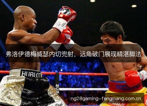弗洛伊德梅威瑟内切兜射，远角破门展现精湛脚法