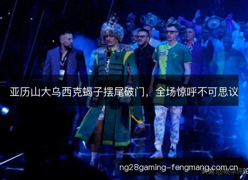 亚历山大乌西克蝎子摆尾破门,全场惊呼不可思议 亚历山大乌西克蝎子摆尾破门,全场惊呼不可思议