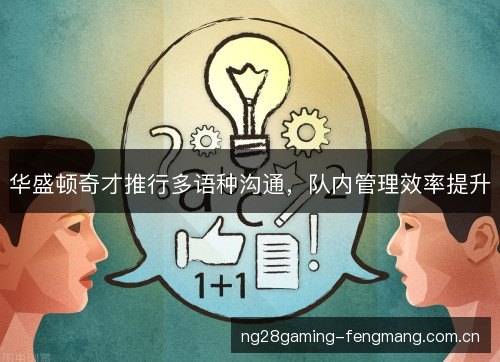 华盛顿奇才推行多语种沟通,队内管理效率提升 华盛顿奇才推行多语种沟通,队内管理效率提升